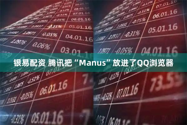 银易配资 腾讯把“Manus”放进了QQ浏览器