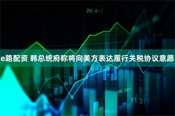 e路配资 韩总统府称将向美方表达履行关税协议意愿