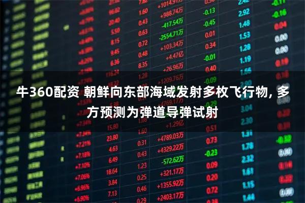 牛360配资 朝鲜向东部海域发射多枚飞行物, 多方预测为弹道导弹试射