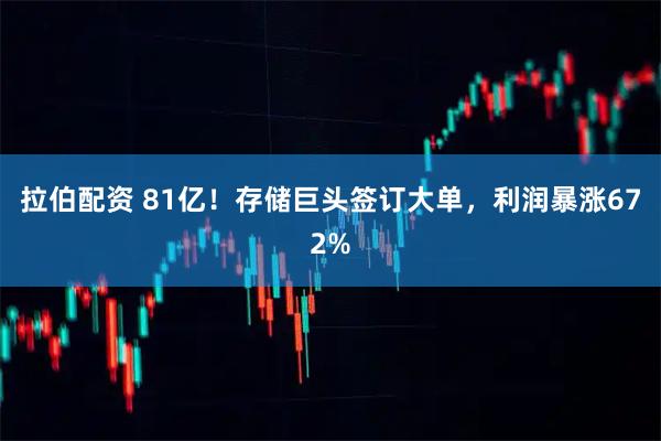 拉伯配资 81亿！存储巨头签订大单，利润暴涨672%