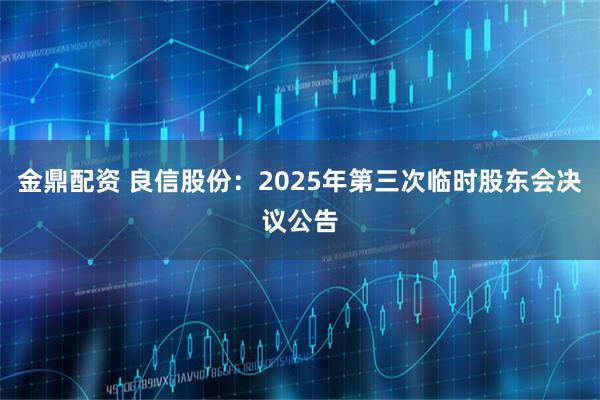 金鼎配资 良信股份：2025年第三次临时股东会决议公告