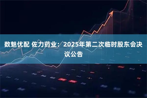 数魅优配 佐力药业：2025年第二次临时股东会决议公告